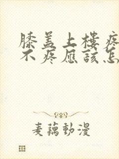 膝盖上楼疼走路不疼应该怎么办