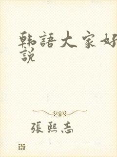 韩语大家好怎么说