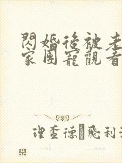 闪婚后被老公全家团宠观看高清