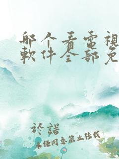 哪个看电视剧的软件全部免费的呢