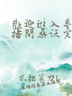欢迎进入梦魇直播间桑沃完全版