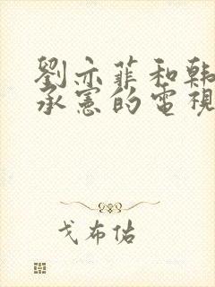 刘亦菲和韩国宋承宪的电视剧叫什么