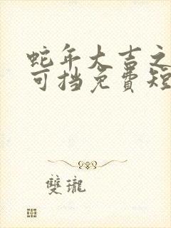 蛇年大吉之婚不可挡免费短剧