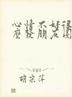 心情不好很烦怎么发朋友圈