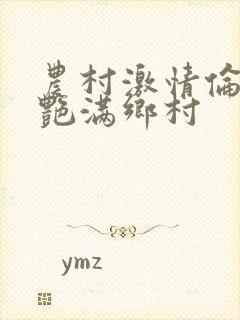 农村激情伦小说艳满乡村