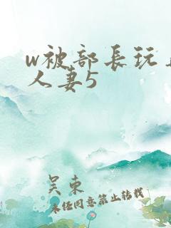 w被部长玩弄的人妻5