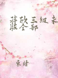 蒋欣三级未删减版全部