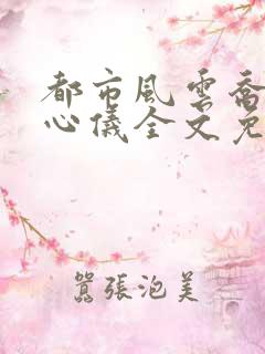 都市风云乔梁叶心仪全文免费阅读最新
