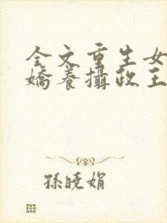 全文重生女首富娇养摄政王