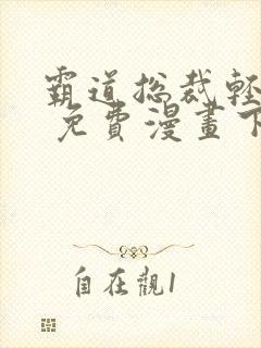 霸道总裁轻轻爱 免费漫画下拉爱漫画
