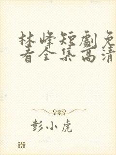 林峰短剧免费观看全集高清