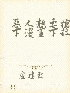 恶人想要抢救一下漫画下拉式免费看