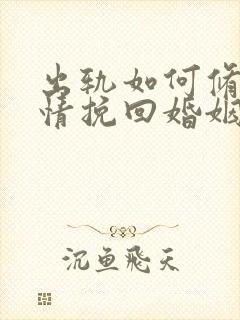 出轨如何修复感情挽回婚姻