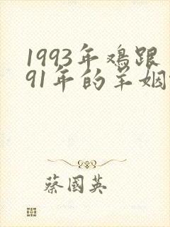 1993年鸡跟91年的羊姻缘