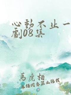 心动不止一刻短剧08集
