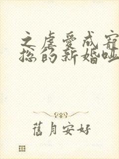 之虐爱成宠:陆总的新婚哑妻
