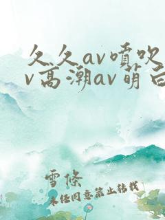 久久av喷吹av高潮av萌白