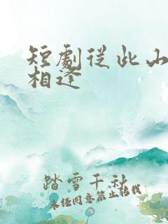 短剧从此山水不相逢