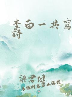 李白一共写多少诗