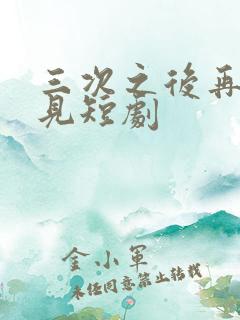 三次之后再也不见短剧