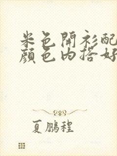 米色开衫配什么颜色内搭好看