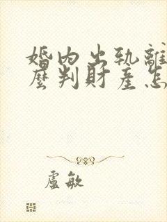 婚内出轨离婚怎么判财产怎么分