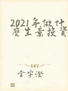 2021年做什么生意投资小利润高