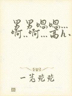 男男嗯嗯...啊..啊...高h小说bl勾引男主