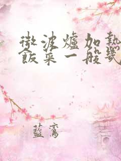 微波炉加热隔夜饭菜一般几分钟