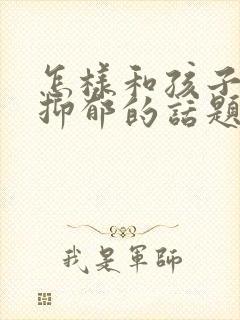 怎样和孩子沟通抑郁的话题