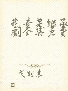 我竟是继承人短剧全集免费版