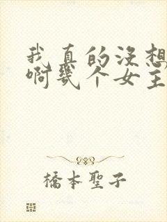 我真的没想重生啊几个女主