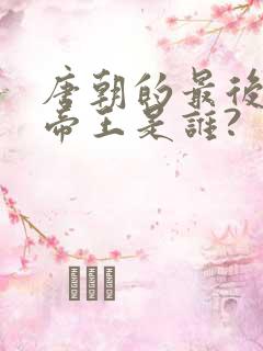 唐朝的最后一个帝王是谁?