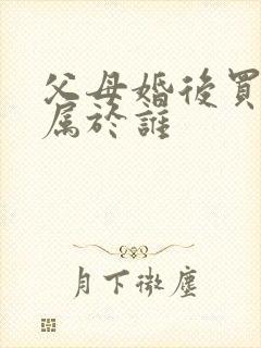 父母婚后买的房属于谁