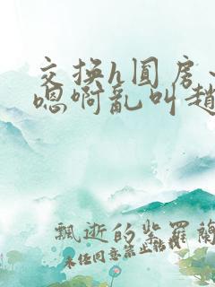 交换h圆房～h嗯啊乱叫赵东成