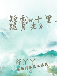 短剧w十里长街跪月光》
