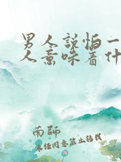 男人说怕一个女人意味着什么