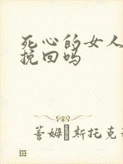 死心的女人还能挽回吗