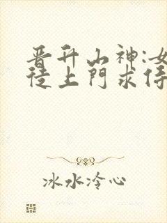 晋升山神:女信徒上门求侍奉笔趣阁
