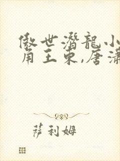 傲世潜龙小说主角王东,唐潇