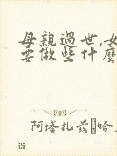 母亲过世,女儿要做些什么