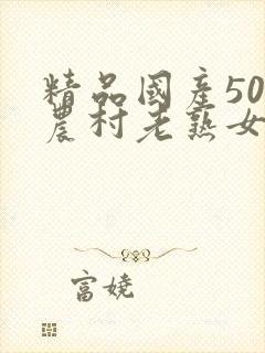 精品国产50部农村老熟女av
