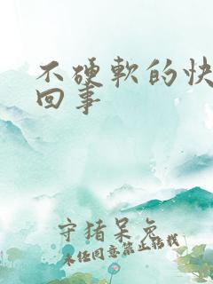 不硬软的快怎么回事