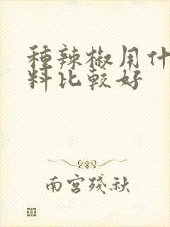 种辣椒用什么肥料比较好