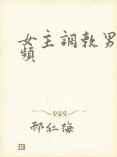 女主调教男奴视频