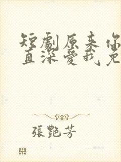 短剧原来你也一直深爱我免费观看