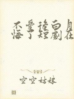 不爱后白月光后悔了短剧在线观看