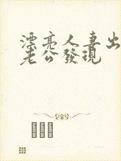 漂亮人妻出轨被老公发现