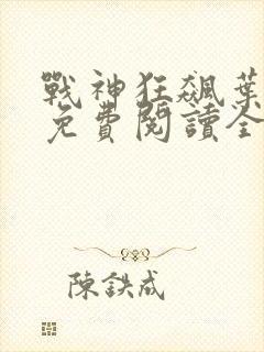 战神狂飙叶无缺免费阅读全集