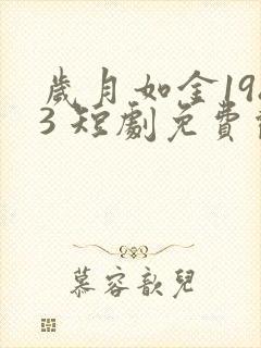 岁月如金1983 短剧免费观看